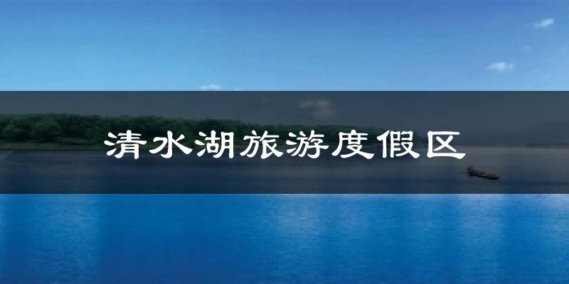 清水湖旅游度假区今日天气